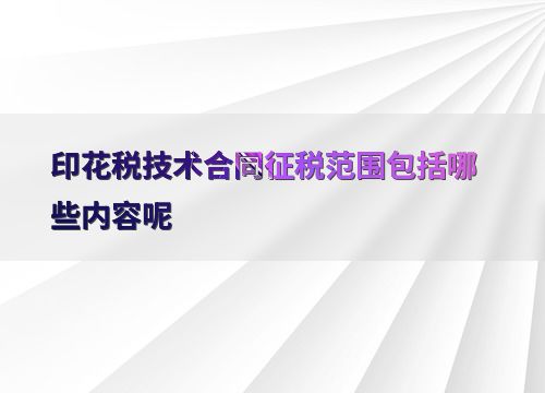 印花税技术合同征税范围的界定与技术咨询解惑